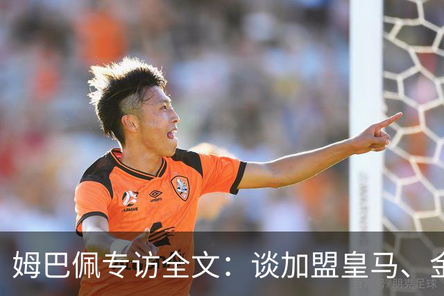 姆巴佩专访全文：谈加盟皇马、金球奖、世界杯、西甲争冠